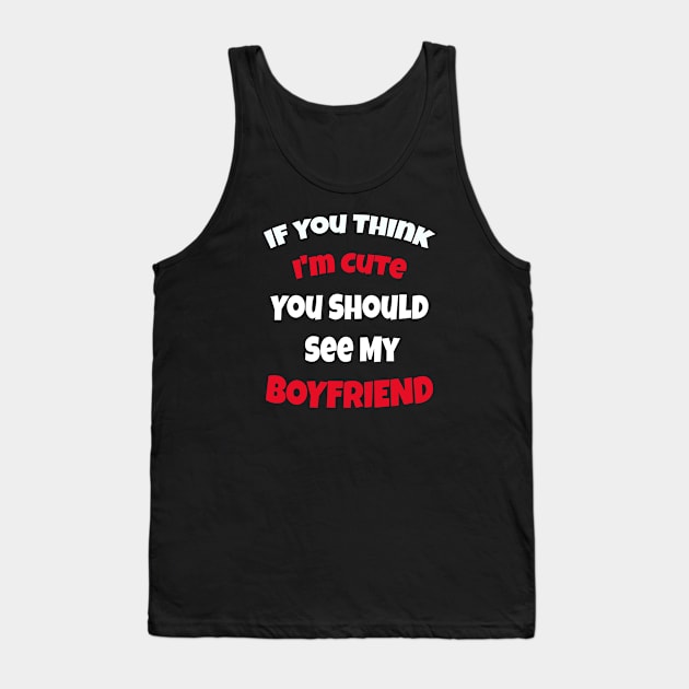 If You Think I'm Cute You Should See My Boyfriend Tank Top by ArtfulDesign